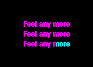 Feel any more

Feel any more
Feel any more
