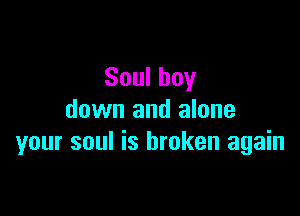 Soulboy

down and alone
your soul is broken again
