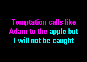 Temptation calls like

Adam to the apple but
I will not be caught