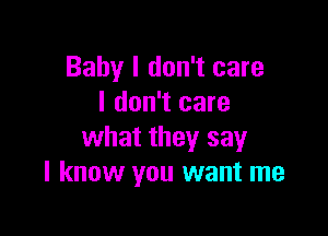 Baby I don't care
I don't care

what they say
I know you want me