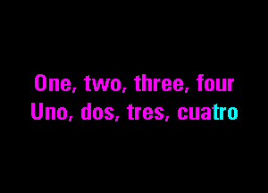 One, two, three, four

Uno, dos, tres, cuatro