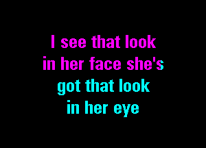 I see that look
in her face she's

got that look
in her eye