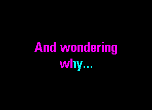 And wondering

why...