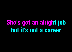 She's got an alright ioh

but it's not a career