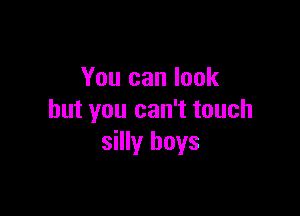 You can look

but you can't touch
silly boys