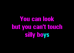 You can look

but you can't touch
silly boys