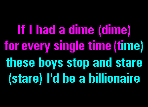 If I had a dime (dime)
for every single time (time)
these boys stop and stare

(stare) I'd be a billionaire