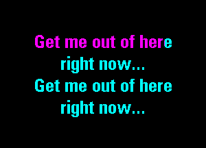 Get me out of here
right now...

Get me out of here
right now...