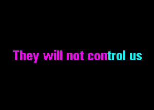 They will not control us