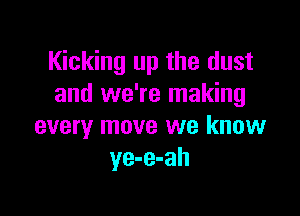 Kicking up the dust
and we're making

every move we know
ye-e-ah