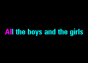 All the boys and the girls