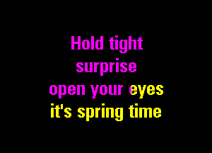 Hold tight
surprise

open your eyes
it's spring time