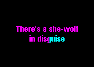 There's a she-wolf

in disguise