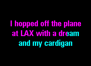 I hopped off the plane

at LAX with a dream
and my cardigan