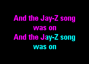 And the Jay-Z song
was on

And the Jay-Z song
was on