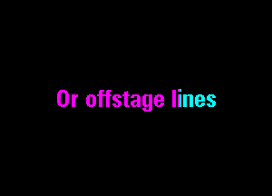 0r offstage lines
