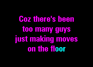 Coz there's been
too many guys

just making moves
on the floor
