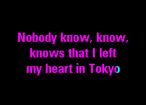 Nobody know, know,

knows that I left
my heart in Tokyo