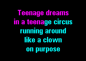 Teenage dreams
in a teenage circus

running around
like a clown
on purpose