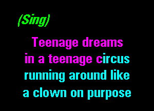 (Sim)

Teenage dreams
in a teenage circus
running around like

a clown on purpose I