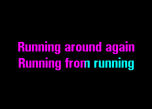 Running around again

Running from running