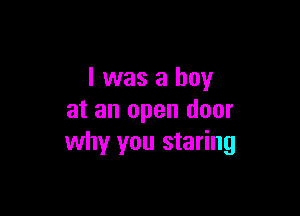 l was a boy

at an open door
why you staring