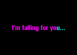 I'm falling for you...