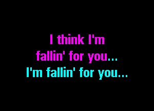 I think I'm

fallin' for you...
I'm fallin' for you...