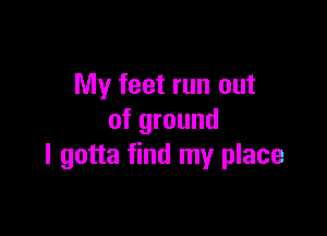 My feet run out

of ground
I gotta find my place