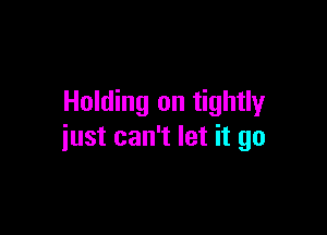 Holding on tightly

just can't let it go
