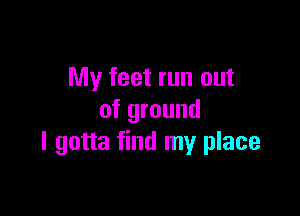 My feet run out

of ground
I gotta find my place