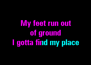 My feet run out

of ground
I gotta find my place