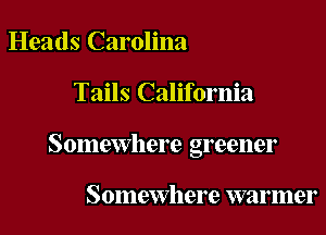 Heads Carolina

Tails California

Somewhere greener

Somewhere warmer