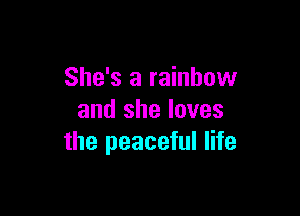 She's a rainbow

and she loves
the peaceful life