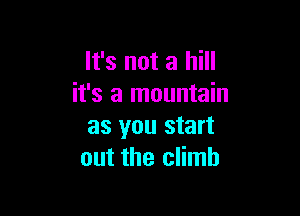 It's not a hill
it's a mountain

as you start
out the climb