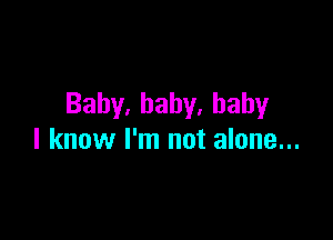 Baby,baby.baby

I know I'm not alone...