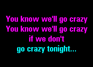 You know we'll go crazy
You know we'll go crazy

if we don't
go crazy tonight...
