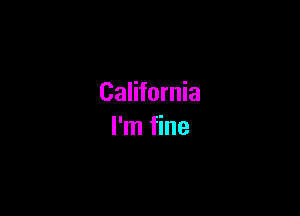 California

I'm fine