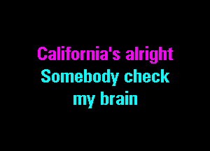 California's alright

Somebody check
my brain