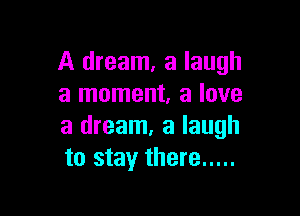 A dream, a laugh
a moment, a love

a dream, a laugh
to stay there .....