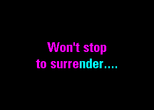 Won't stop

to surrender....