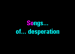 Songs.

ot..despera on