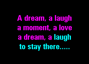 A dream, a laugh
a moment, a love

a dream, a laugh
to stay there .....