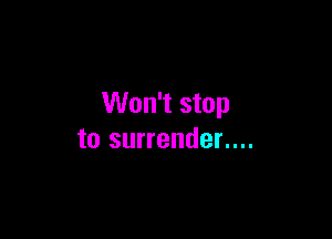 Won't stop

to surrender....