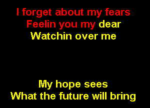 I forget about my fears
Feelin you my dear
Watchin over me

My hope sees
What the future will bring