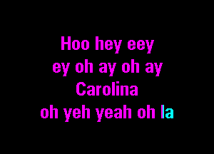 H00 hey eey
ey oh ay oh ay

Carolina
oh yeh yeah oh la