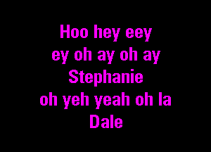 H00 hey eey
ey oh ay oh ay

Stephanie
oh yeh yeah oh la
Dale