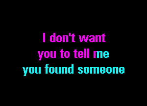 I don't want

you to tell me
you found someone