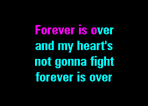 Forever is over
and my heart's

not gonna fight
forever is over