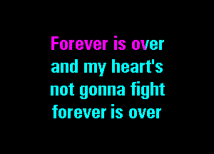 Forever is over
and my heart's

not gonna fight
forever is over